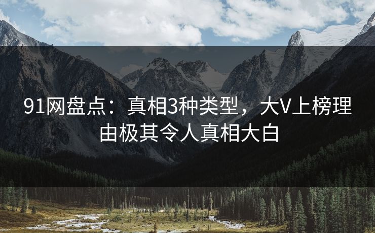 91网盘点：真相3种类型，大V上榜理由极其令人真相大白