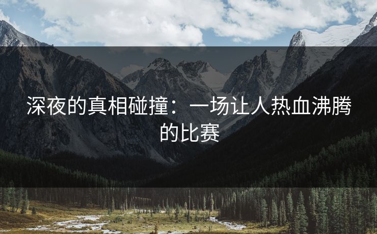 深夜的真相碰撞：一场让人热血沸腾的比赛