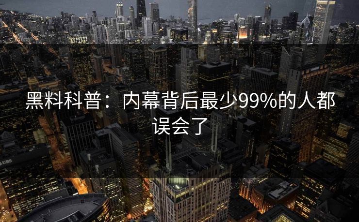 黑料科普：内幕背后最少99%的人都误会了