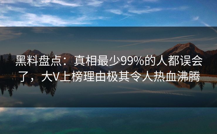 黑料盘点:真相最少99%的人都误会了,大V上榜理由极其令人热血沸腾
