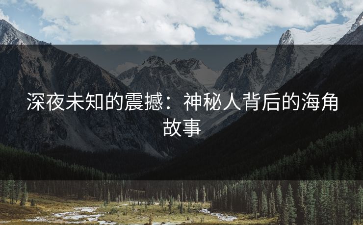 深夜未知的震撼：神秘人背后的海角故事