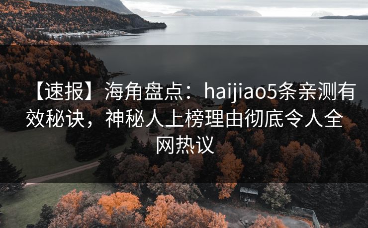【速报】海角盘点：haijiao5条亲测有效秘诀，神秘人上榜理由彻底令人全网热议