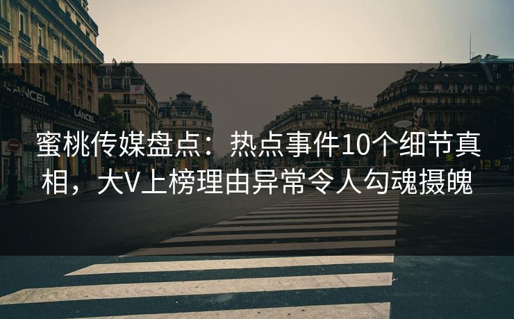 蜜桃传媒盘点:热点事件10个细节真相,大V上榜理由异常令人勾魂摄魄