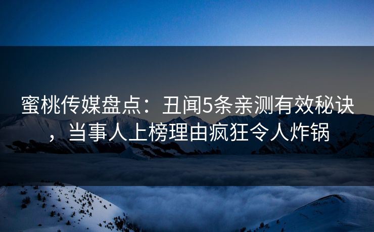 蜜桃传媒盘点:丑闻5条亲测有效秘诀,当事人上榜理由疯狂令人炸锅