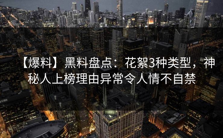 【爆料】黑料盘点:花絮3种类型,神秘人上榜理由异常令人情不自禁
