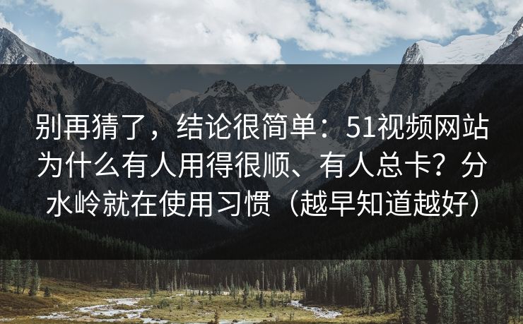 别再猜了，结论很简单：51视频网站为什么有人用得很顺、有人总卡？分水岭就在使用习惯（越早知道越好）